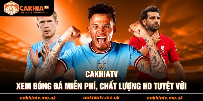 CakhiaTV – Xem bóng đá miễn phí, chất lượng HD tuyệt vời
