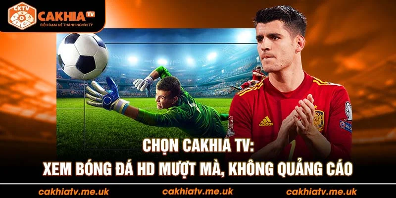 Chọn Cakhia TV: Xem bóng đá HD mượt mà, không quảng cáo