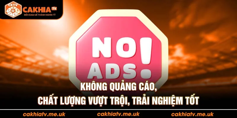 Không quảng cáo, chất lượng vượt trội, trải nghiệm tốt