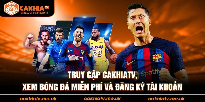 Truy cập CakhiaTV, xem bóng đá miễn phí và đăng ký tài khoản