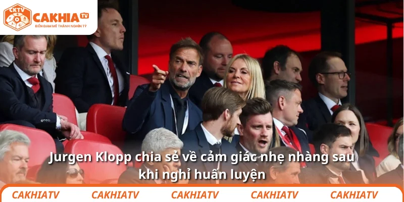 Jurgen Klopp chia sẻ về cảm giác nhẹ nhàng sau khi nghỉ huấn luyện